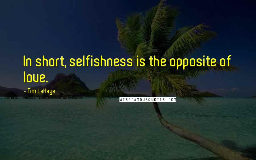 Tim LaHaye Quotes: In short, selfishness is the opposite of love.