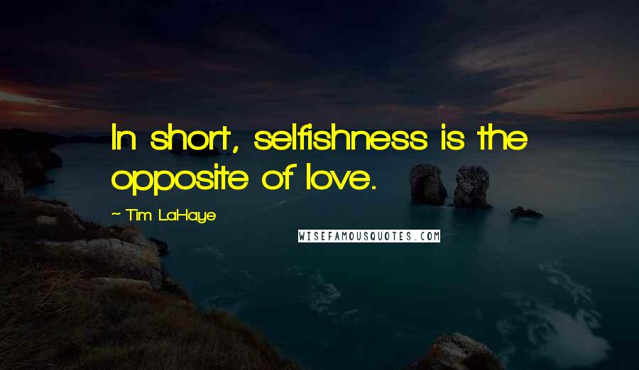 Tim LaHaye Quotes: In short, selfishness is the opposite of love.