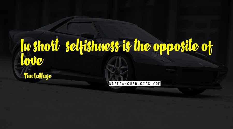 Tim LaHaye Quotes: In short, selfishness is the opposite of love.