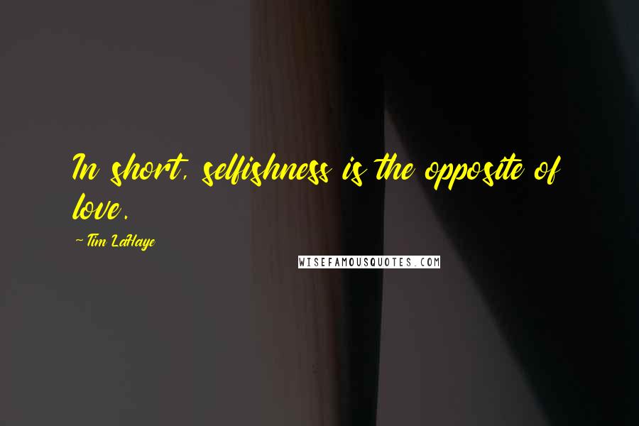 Tim LaHaye Quotes: In short, selfishness is the opposite of love.