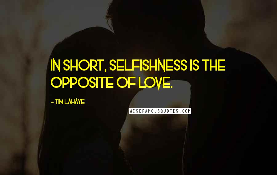 Tim LaHaye Quotes: In short, selfishness is the opposite of love.