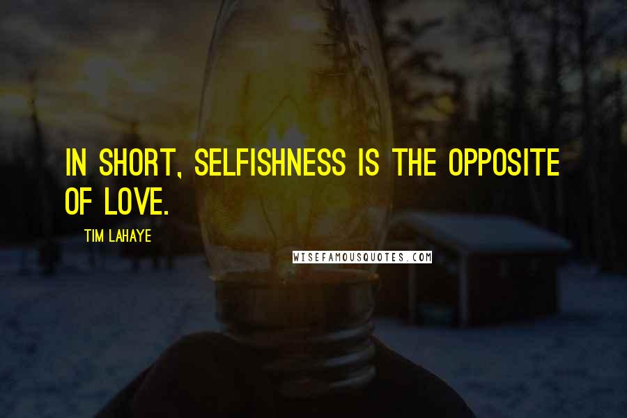 Tim LaHaye Quotes: In short, selfishness is the opposite of love.