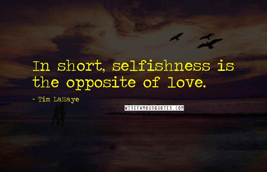 Tim LaHaye Quotes: In short, selfishness is the opposite of love.