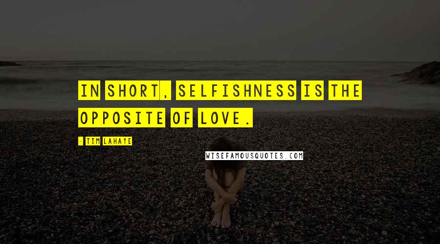 Tim LaHaye Quotes: In short, selfishness is the opposite of love.