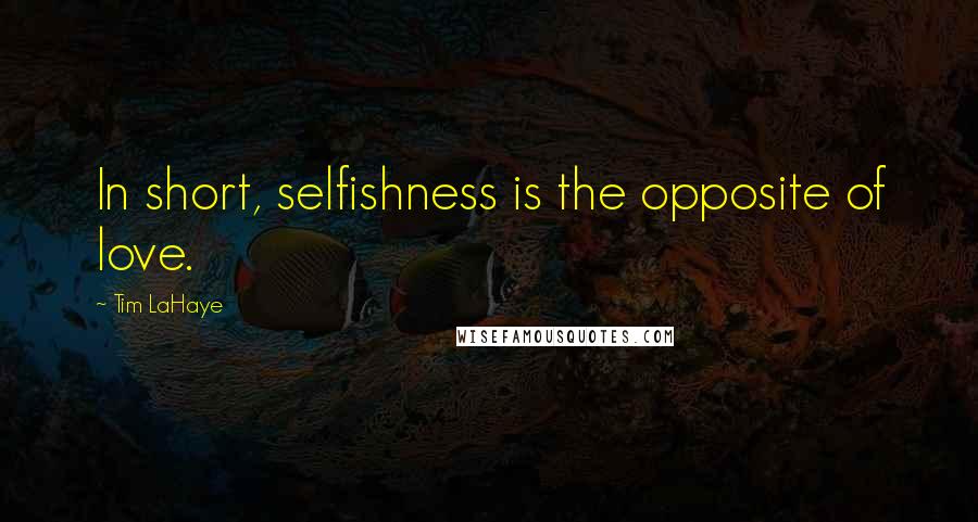 Tim LaHaye Quotes: In short, selfishness is the opposite of love.