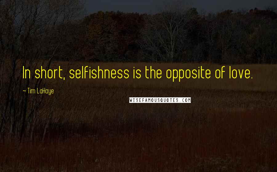 Tim LaHaye Quotes: In short, selfishness is the opposite of love.