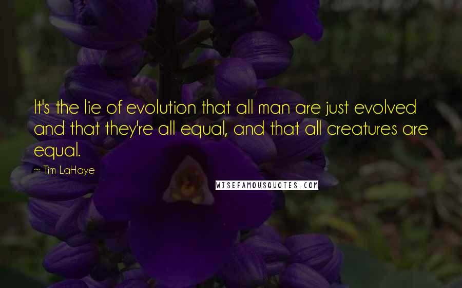 Tim LaHaye Quotes: It's the lie of evolution that all man are just evolved and that they're all equal, and that all creatures are equal.