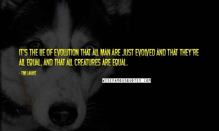 Tim LaHaye Quotes: It's the lie of evolution that all man are just evolved and that they're all equal, and that all creatures are equal.