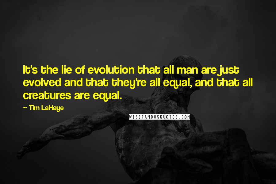 Tim LaHaye Quotes: It's the lie of evolution that all man are just evolved and that they're all equal, and that all creatures are equal.