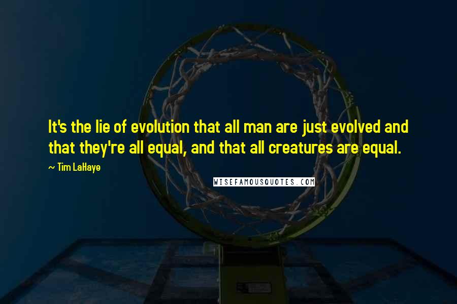 Tim LaHaye Quotes: It's the lie of evolution that all man are just evolved and that they're all equal, and that all creatures are equal.