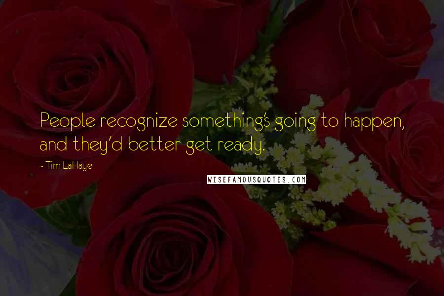 Tim LaHaye Quotes: People recognize something's going to happen, and they'd better get ready.