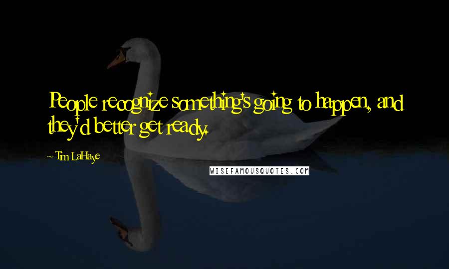 Tim LaHaye Quotes: People recognize something's going to happen, and they'd better get ready.