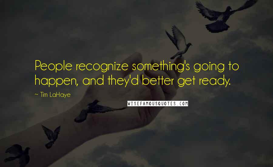 Tim LaHaye Quotes: People recognize something's going to happen, and they'd better get ready.