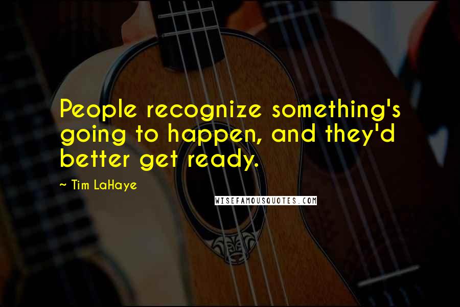 Tim LaHaye Quotes: People recognize something's going to happen, and they'd better get ready.