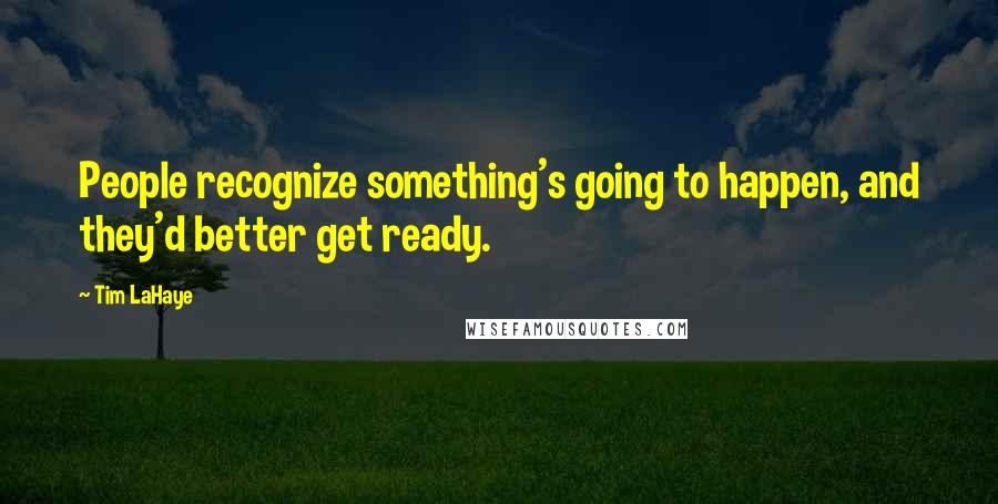 Tim LaHaye Quotes: People recognize something's going to happen, and they'd better get ready.