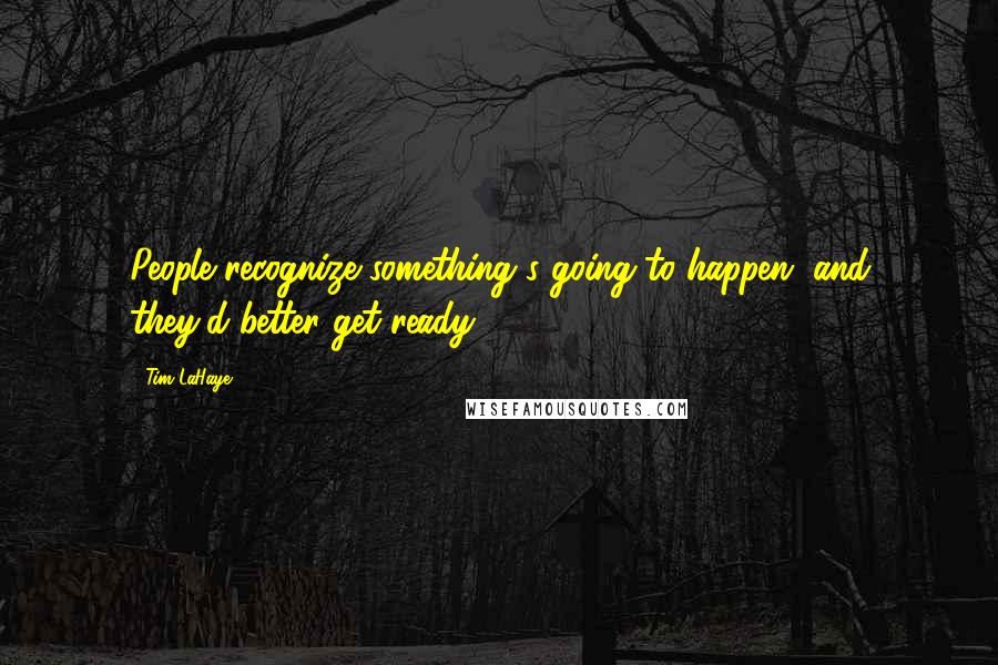 Tim LaHaye Quotes: People recognize something's going to happen, and they'd better get ready.