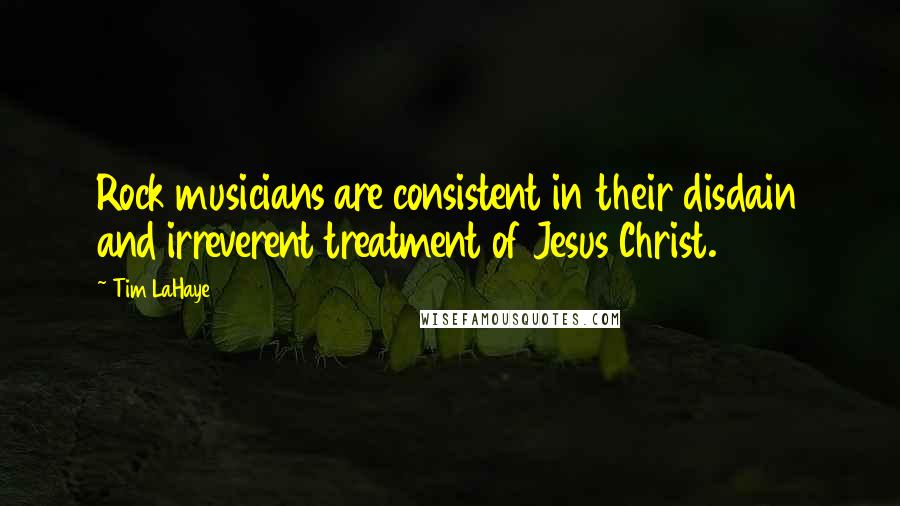 Tim LaHaye Quotes: Rock musicians are consistent in their disdain and irreverent treatment of Jesus Christ.