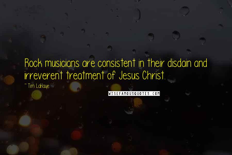 Tim LaHaye Quotes: Rock musicians are consistent in their disdain and irreverent treatment of Jesus Christ.