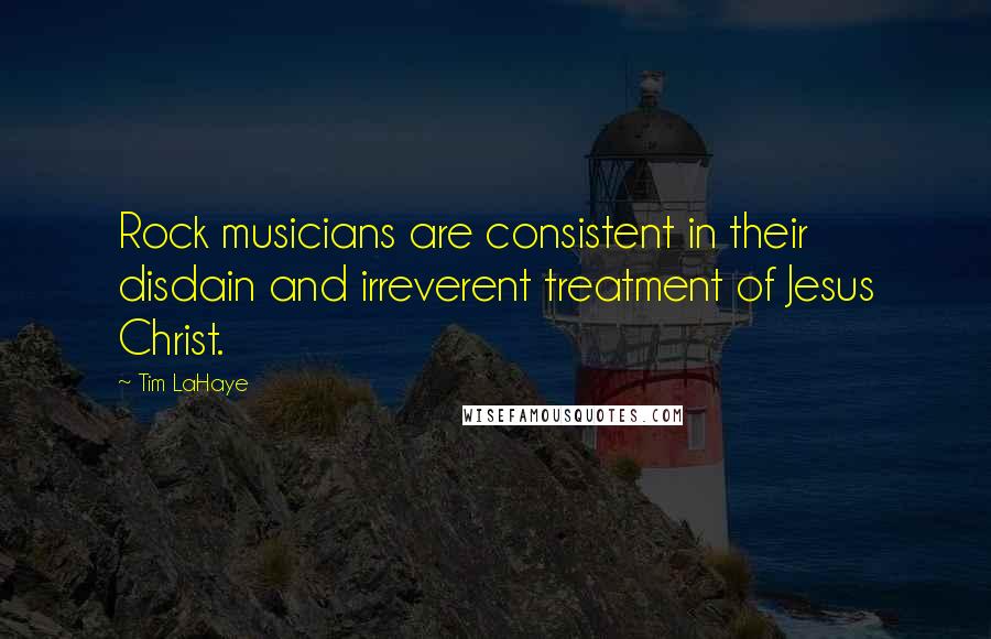 Tim LaHaye Quotes: Rock musicians are consistent in their disdain and irreverent treatment of Jesus Christ.