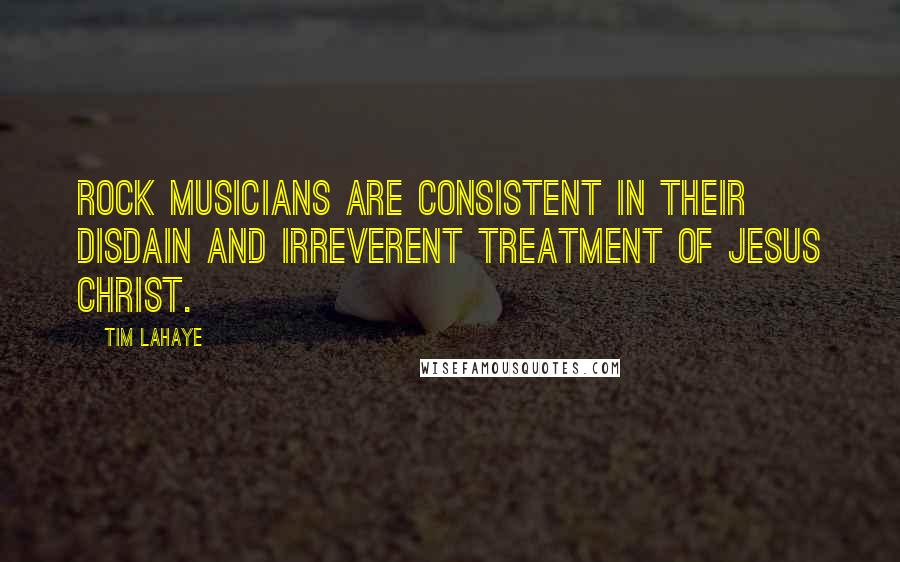 Tim LaHaye Quotes: Rock musicians are consistent in their disdain and irreverent treatment of Jesus Christ.