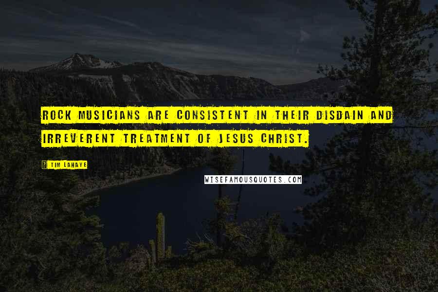 Tim LaHaye Quotes: Rock musicians are consistent in their disdain and irreverent treatment of Jesus Christ.