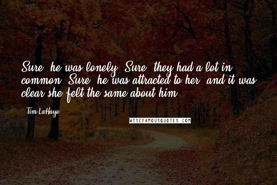 Tim LaHaye Quotes: Sure, he was lonely. Sure, they had a lot in common. Sure, he was attracted to her, and it was clear she felt the same about him.