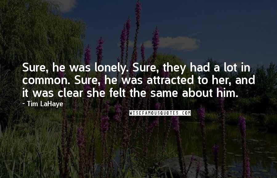 Tim LaHaye Quotes: Sure, he was lonely. Sure, they had a lot in common. Sure, he was attracted to her, and it was clear she felt the same about him.