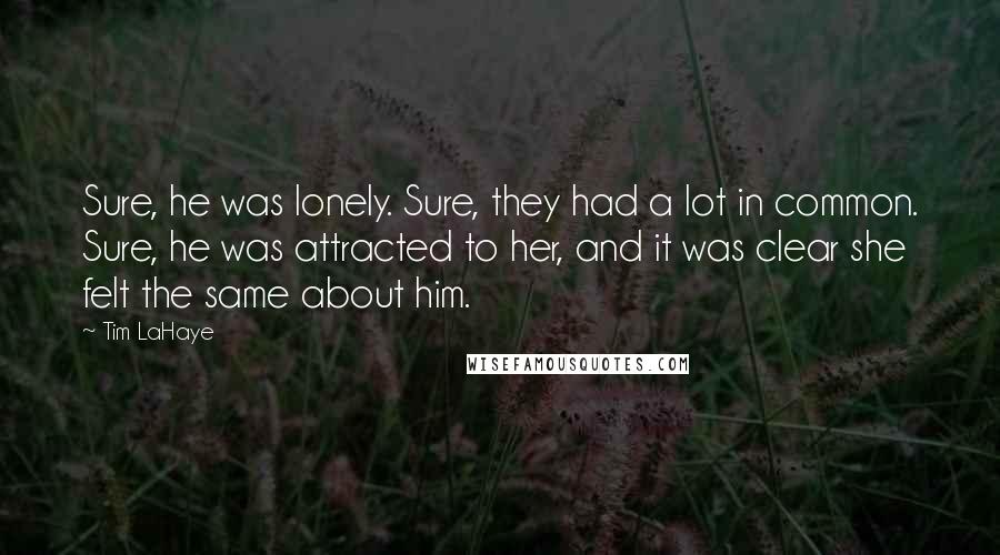 Tim LaHaye Quotes: Sure, he was lonely. Sure, they had a lot in common. Sure, he was attracted to her, and it was clear she felt the same about him.