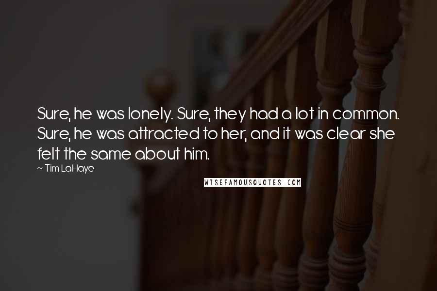 Tim LaHaye Quotes: Sure, he was lonely. Sure, they had a lot in common. Sure, he was attracted to her, and it was clear she felt the same about him.