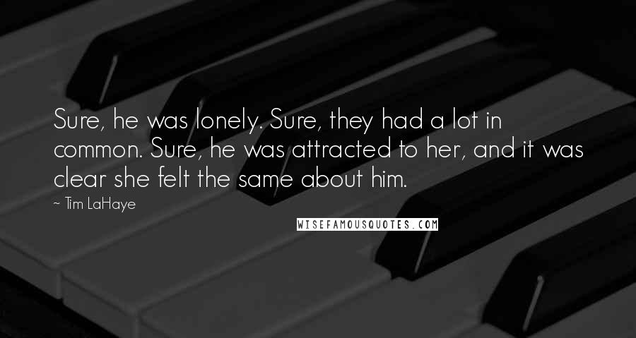 Tim LaHaye Quotes: Sure, he was lonely. Sure, they had a lot in common. Sure, he was attracted to her, and it was clear she felt the same about him.