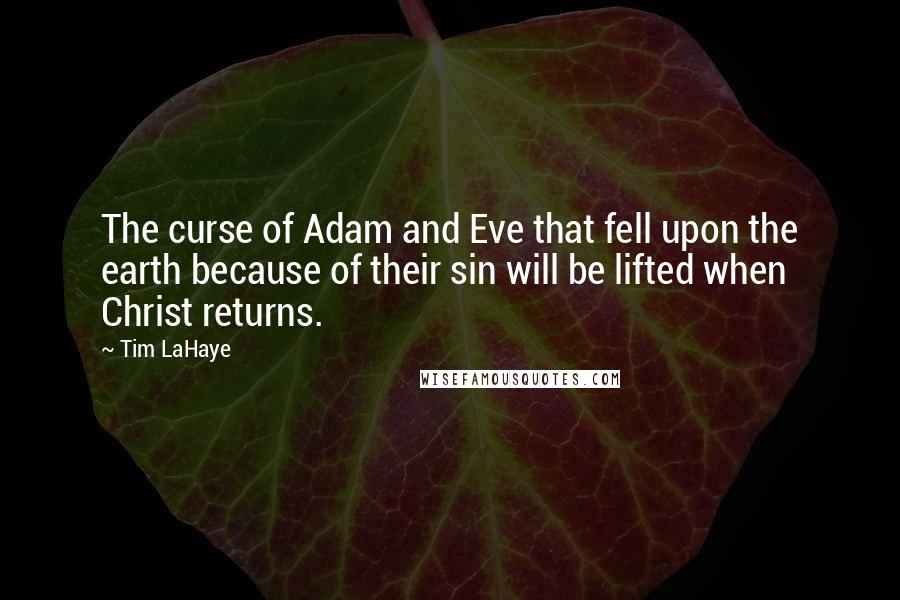 Tim LaHaye Quotes: The curse of Adam and Eve that fell upon the earth because of their sin will be lifted when Christ returns.