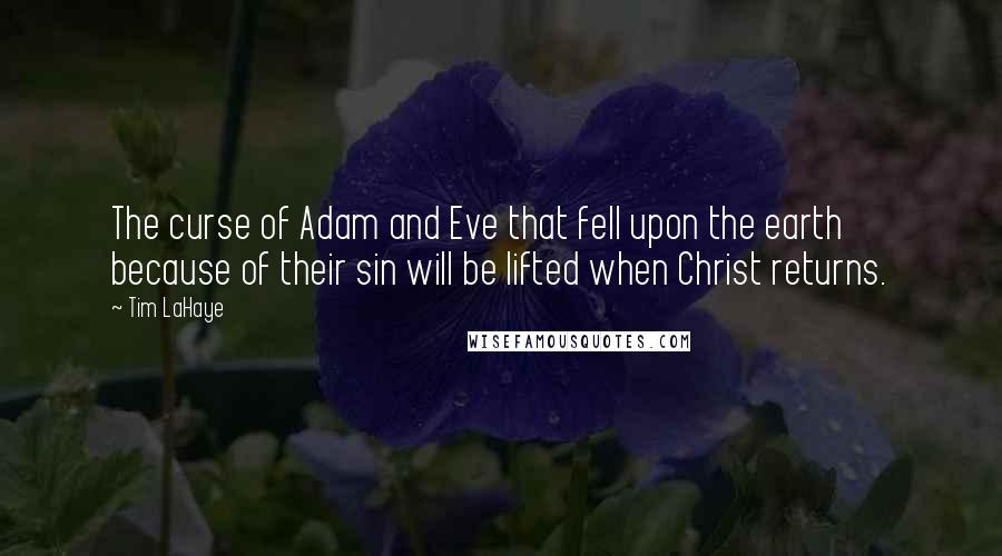 Tim LaHaye Quotes: The curse of Adam and Eve that fell upon the earth because of their sin will be lifted when Christ returns.