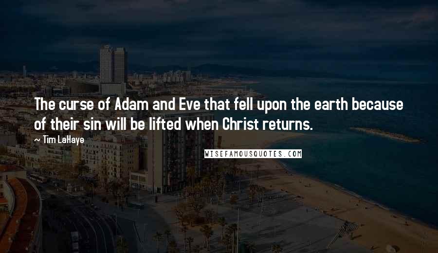 Tim LaHaye Quotes: The curse of Adam and Eve that fell upon the earth because of their sin will be lifted when Christ returns.