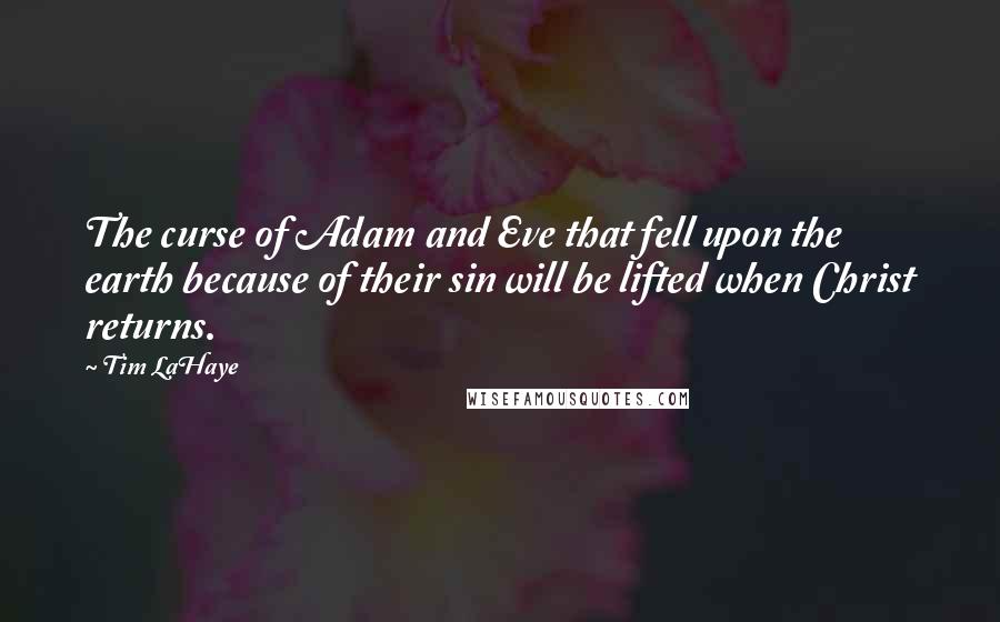 Tim LaHaye Quotes: The curse of Adam and Eve that fell upon the earth because of their sin will be lifted when Christ returns.