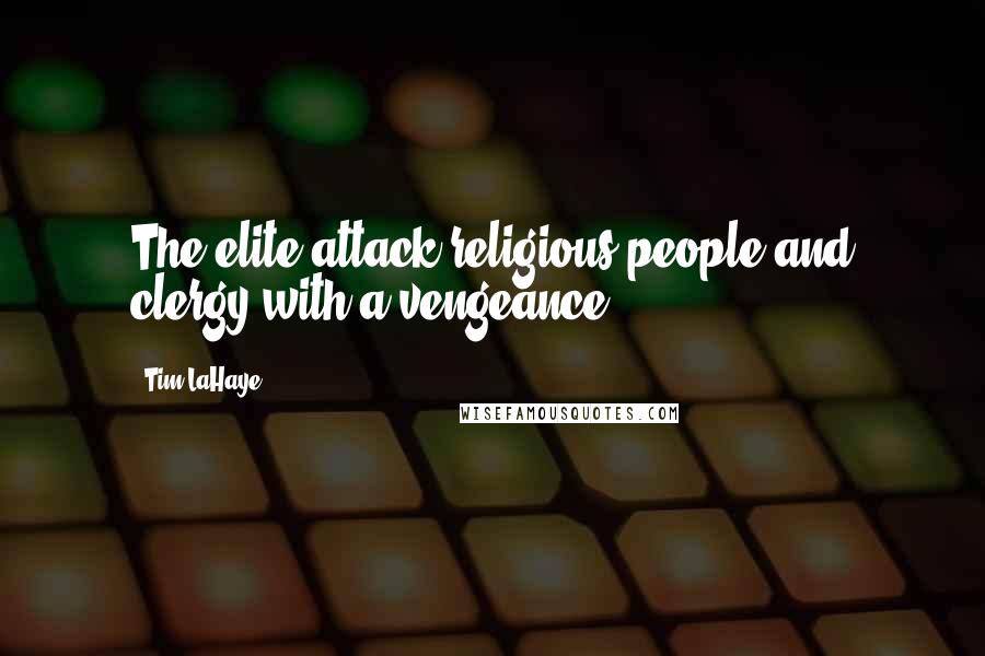 Tim LaHaye Quotes: The elite attack religious people and clergy with a vengeance.