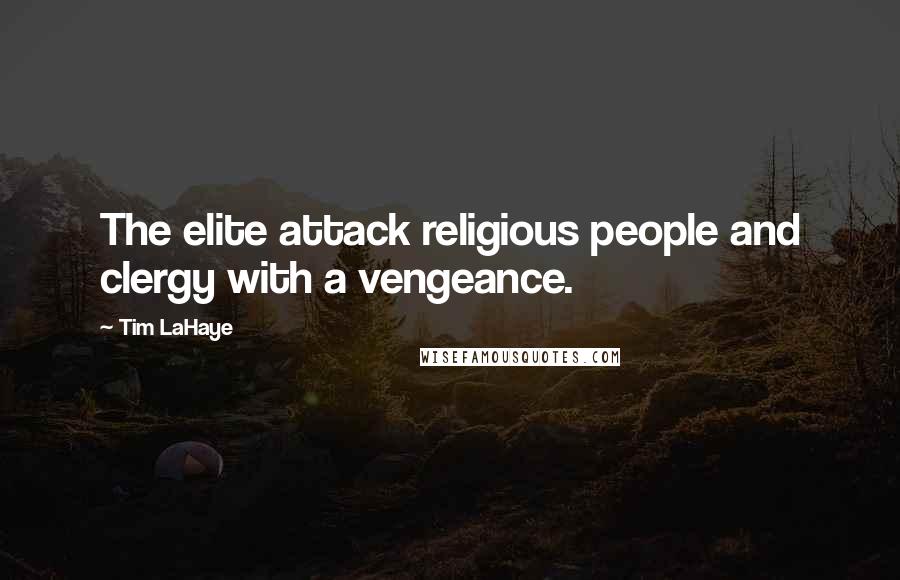 Tim LaHaye Quotes: The elite attack religious people and clergy with a vengeance.