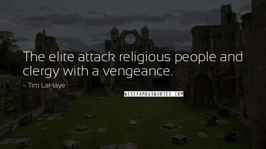 Tim LaHaye Quotes: The elite attack religious people and clergy with a vengeance.