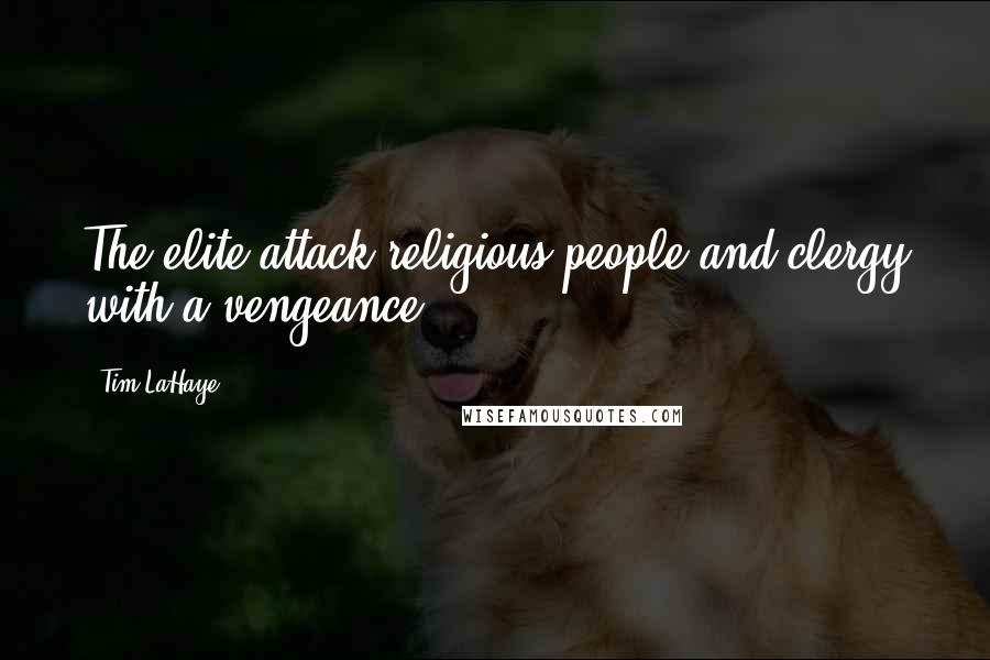 Tim LaHaye Quotes: The elite attack religious people and clergy with a vengeance.