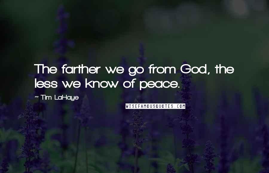 Tim LaHaye Quotes: The farther we go from God, the less we know of peace.