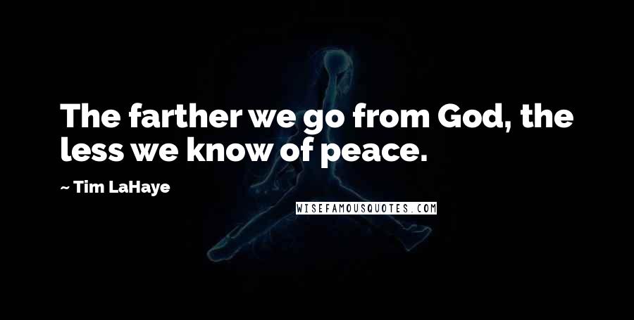 Tim LaHaye Quotes: The farther we go from God, the less we know of peace.