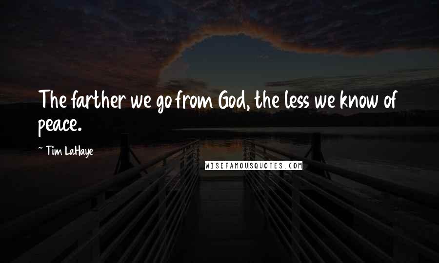 Tim LaHaye Quotes: The farther we go from God, the less we know of peace.