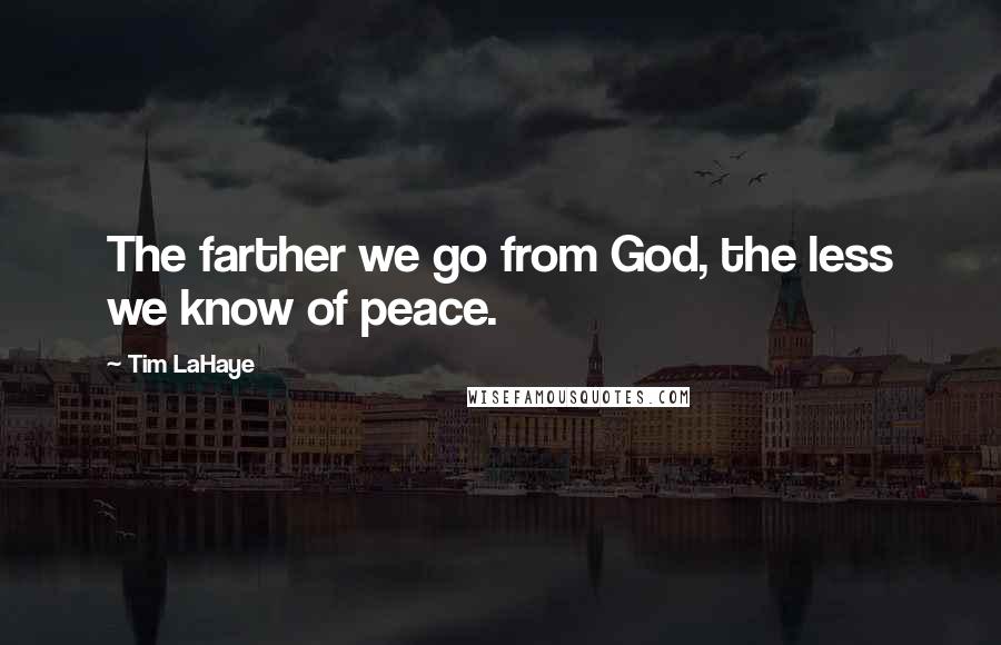 Tim LaHaye Quotes: The farther we go from God, the less we know of peace.