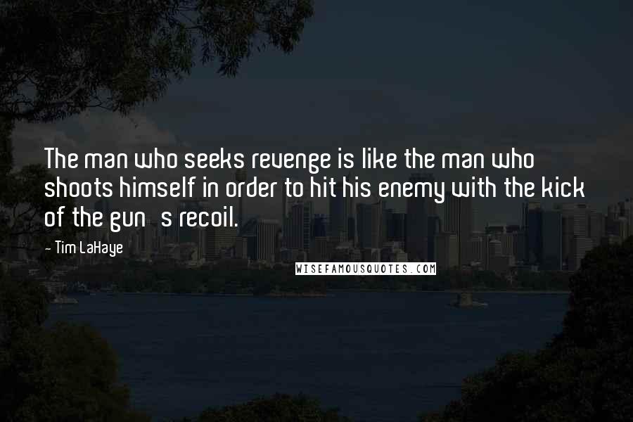Tim LaHaye Quotes: The man who seeks revenge is like the man who shoots himself in order to hit his enemy with the kick of the gun's recoil.