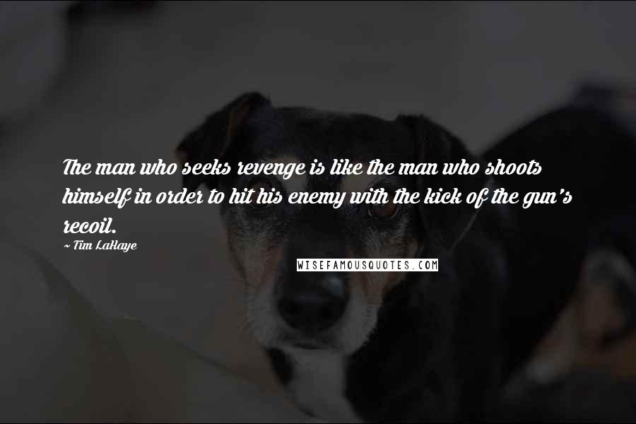 Tim LaHaye Quotes: The man who seeks revenge is like the man who shoots himself in order to hit his enemy with the kick of the gun's recoil.