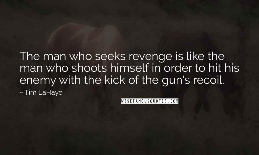 Tim LaHaye Quotes: The man who seeks revenge is like the man who shoots himself in order to hit his enemy with the kick of the gun's recoil.