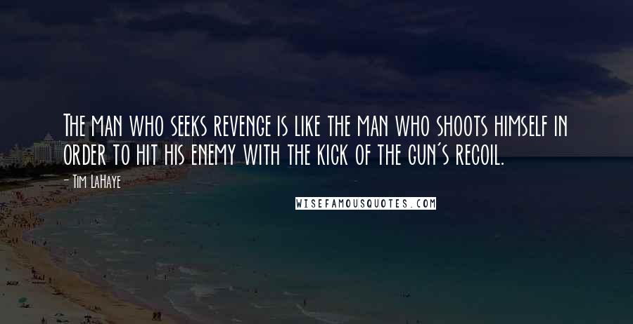 Tim LaHaye Quotes: The man who seeks revenge is like the man who shoots himself in order to hit his enemy with the kick of the gun's recoil.