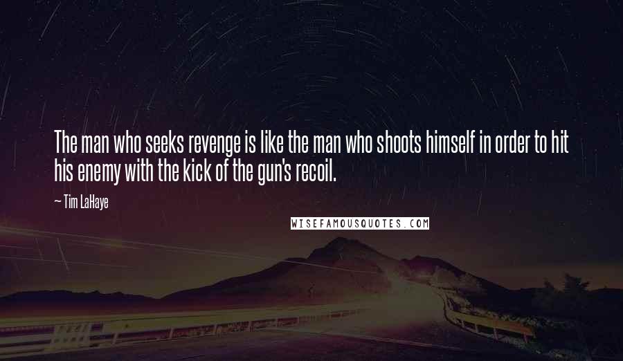 Tim LaHaye Quotes: The man who seeks revenge is like the man who shoots himself in order to hit his enemy with the kick of the gun's recoil.