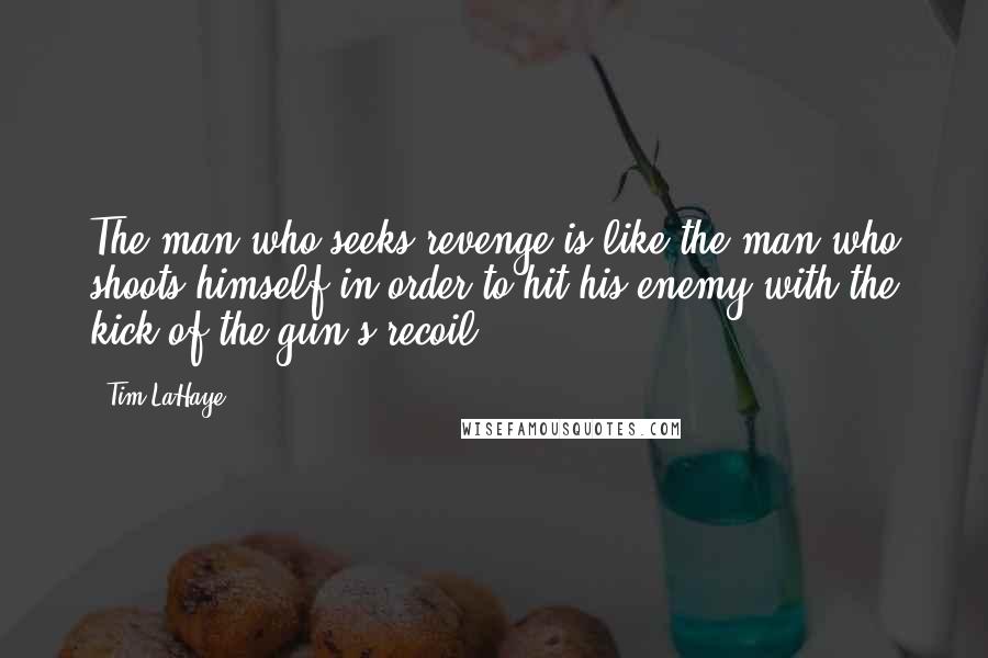 Tim LaHaye Quotes: The man who seeks revenge is like the man who shoots himself in order to hit his enemy with the kick of the gun's recoil.