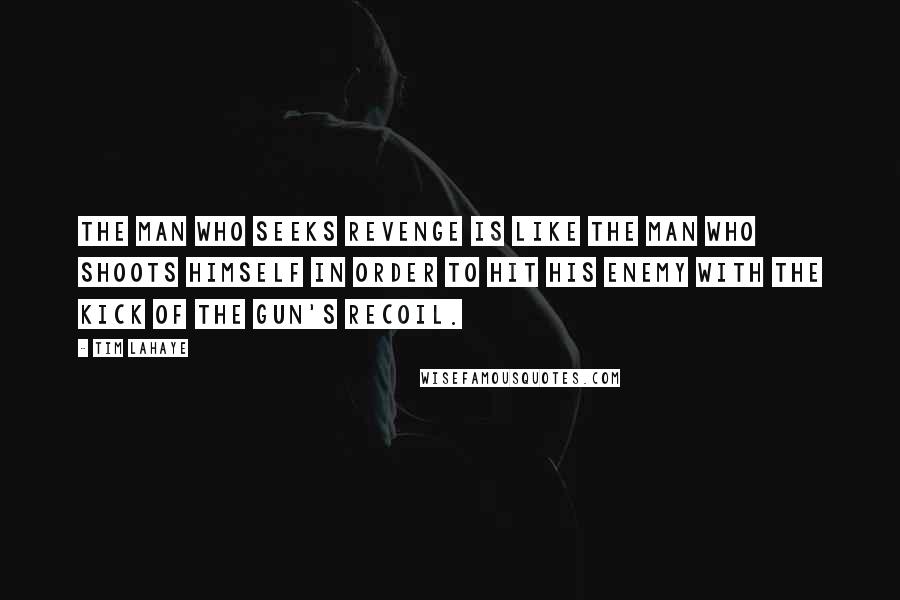 Tim LaHaye Quotes: The man who seeks revenge is like the man who shoots himself in order to hit his enemy with the kick of the gun's recoil.