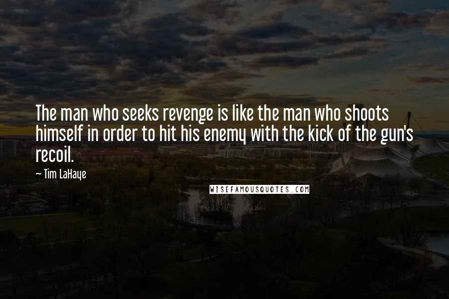 Tim LaHaye Quotes: The man who seeks revenge is like the man who shoots himself in order to hit his enemy with the kick of the gun's recoil.